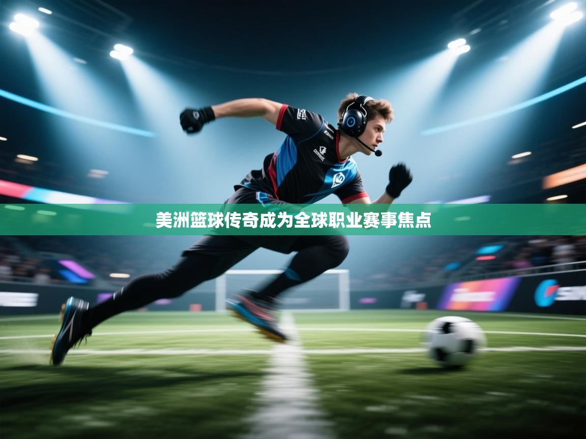 美洲篮球传奇成为全球职业赛事焦点  第2张