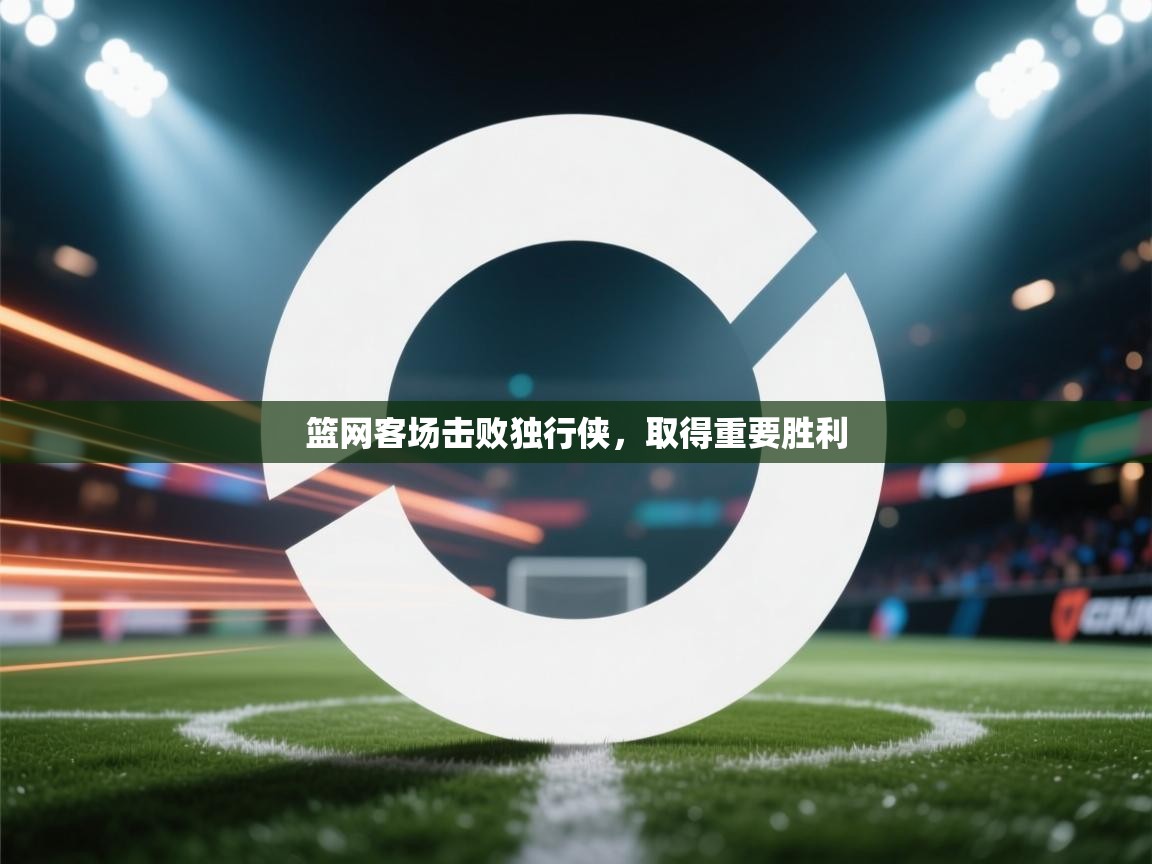 篮网客场击败独行侠，取得重要胜利