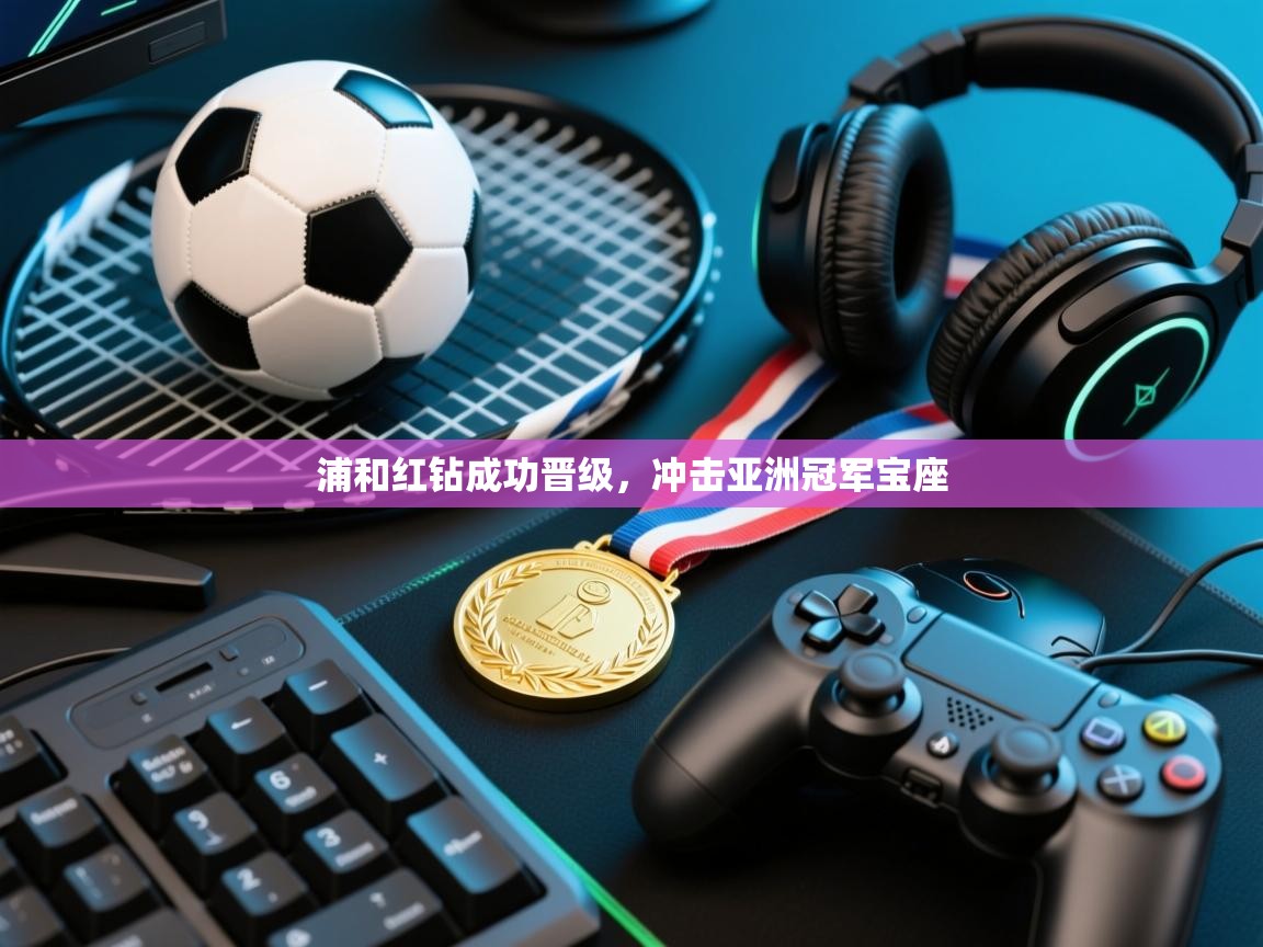 浦和红钻成功晋级，冲击亚洲冠军宝座