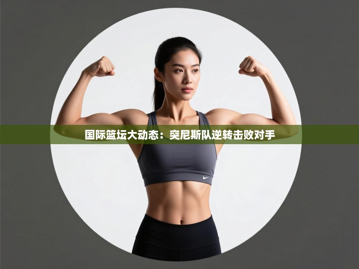 国际篮坛大动态：突尼斯队逆转击败对手  第2张